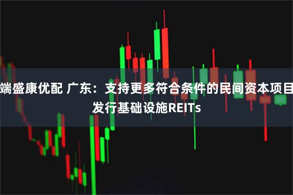 端盛康优配 广东：支持更多符合条件的民间资本项目发行基础设施REITs