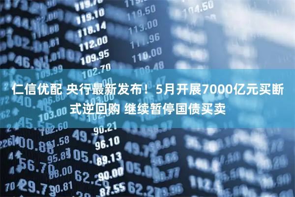 仁信优配 央行最新发布！5月开展7000亿元买断式逆回购 继续暂停国债买卖