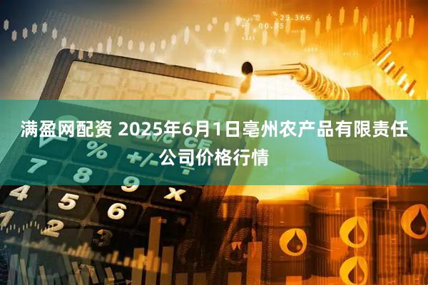 满盈网配资 2025年6月1日亳州农产品有限责任公司价格行情