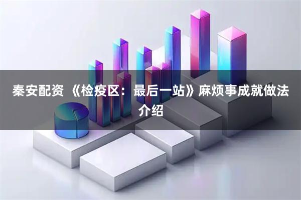 秦安配资 《检疫区：最后一站》麻烦事成就做法介绍