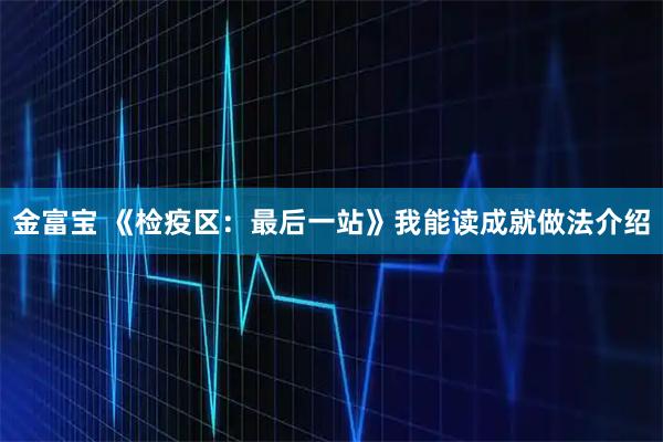 金富宝 《检疫区：最后一站》我能读成就做法介绍